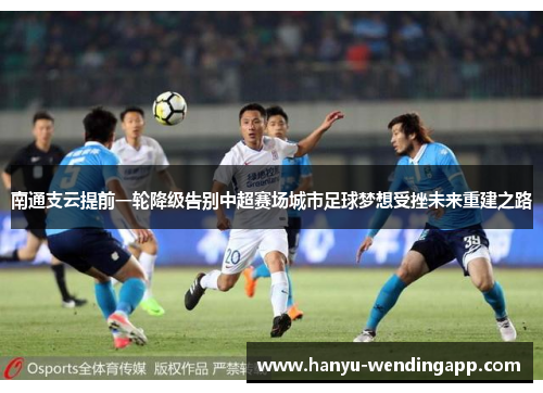 南通支云提前一轮降级告别中超赛场城市足球梦想受挫未来重建之路