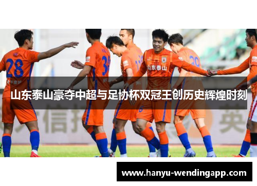 山东泰山豪夺中超与足协杯双冠王创历史辉煌时刻
