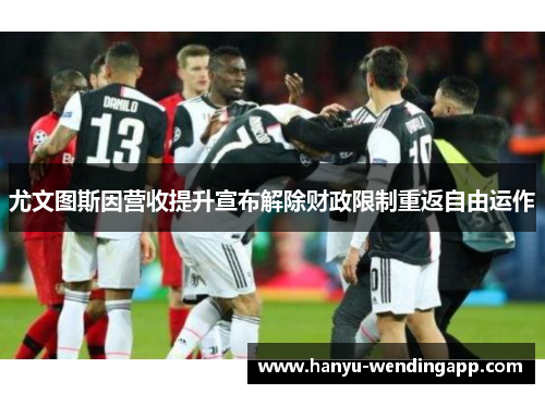 尤文图斯因营收提升宣布解除财政限制重返自由运作