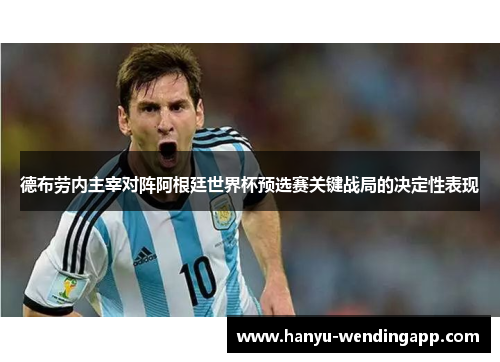 德布劳内主宰对阵阿根廷世界杯预选赛关键战局的决定性表现