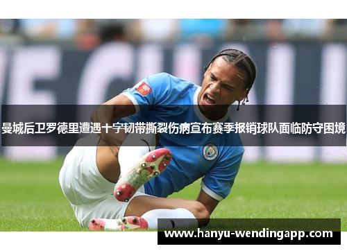 曼城后卫罗德里遭遇十字韧带撕裂伤病宣布赛季报销球队面临防守困境