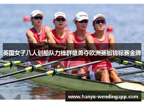 英国女子八人划船队力挫群雄勇夺欧洲赛艇锦标赛金牌