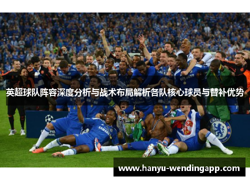 英超球队阵容深度分析与战术布局解析各队核心球员与替补优势