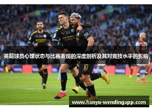 英超球员心理状态与比赛表现的深度剖析及其对竞技水平的影响