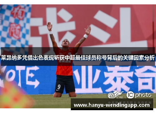 莱昂纳多凭借出色表现斩获中超最佳球员称号背后的关键因素分析