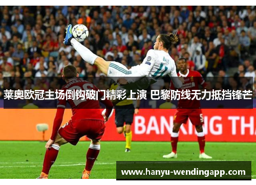 莱奥欧冠主场倒钩破门精彩上演 巴黎防线无力抵挡锋芒