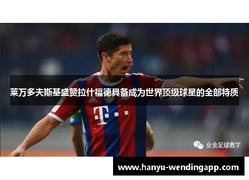 莱万多夫斯基盛赞拉什福德具备成为世界顶级球星的全部特质