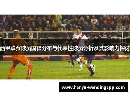 西甲联赛球员国籍分布与代表性球员分析及其影响力探讨