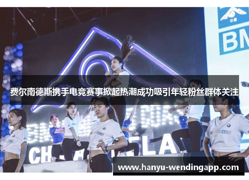 费尔南德斯携手电竞赛事掀起热潮成功吸引年轻粉丝群体关注 费尔南德斯携手电竞赛事掀起热潮成功吸引年轻粉丝群体关注