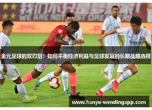 金元足球的双刃剑:如何平衡经济利益与足球发展的长期战略选择 金元足球的双刃剑:如何平衡经济利益与足球发展的长期战略选择