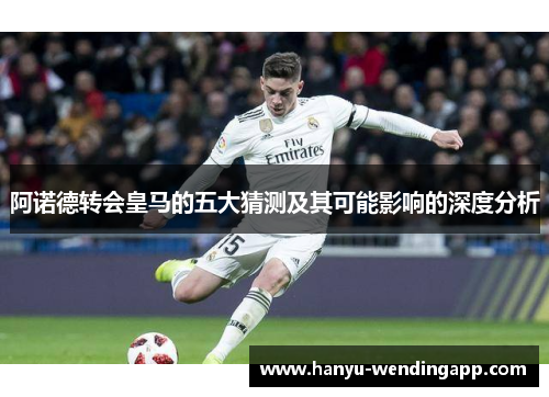 阿诺德转会皇马的五大猜测及其可能影响的深度分析 阿诺德转会皇马的五大猜测及其可能影响的深度分析