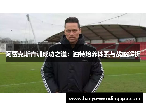 阿贾克斯青训成功之道：独特培养体系与战略解析