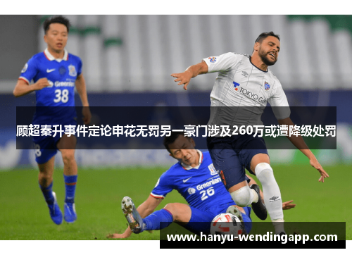 顾超秦升事件定论申花无罚另一豪门涉及260万或遭降级处罚