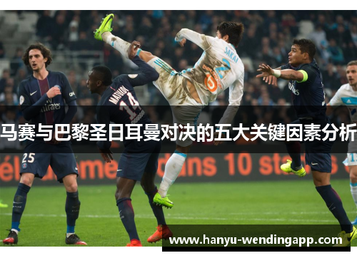 马赛与巴黎圣日耳曼对决的五大关键因素分析