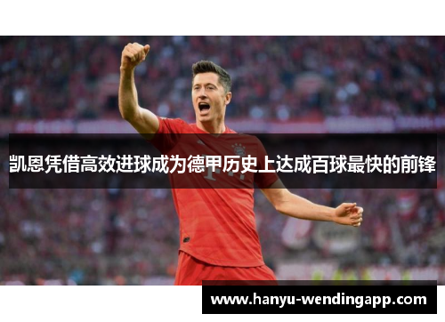 凯恩凭借高效进球成为德甲历史上达成百球最快的前锋