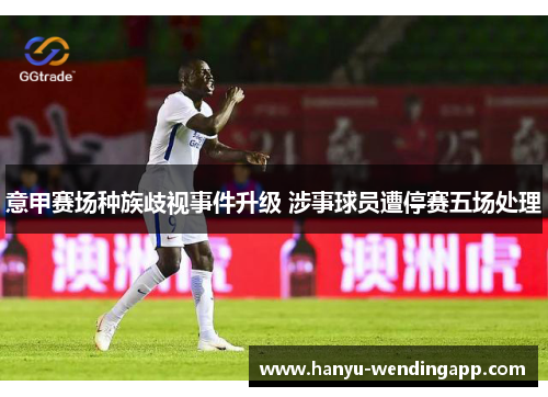 意甲赛场种族歧视事件升级 涉事球员遭停赛五场处理