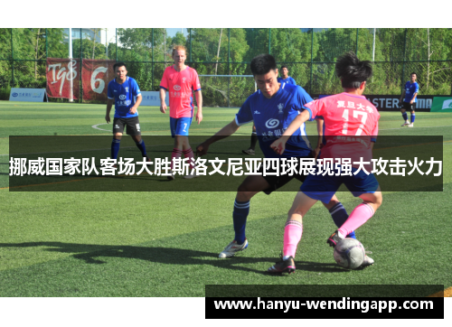 挪威国家队客场大胜斯洛文尼亚四球展现强大攻击火力