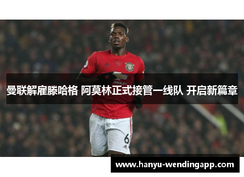 曼联解雇滕哈格 阿莫林正式接管一线队 开启新篇章