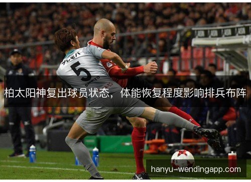 柏太阳神复出球员状态，体能恢复程度影响排兵布阵