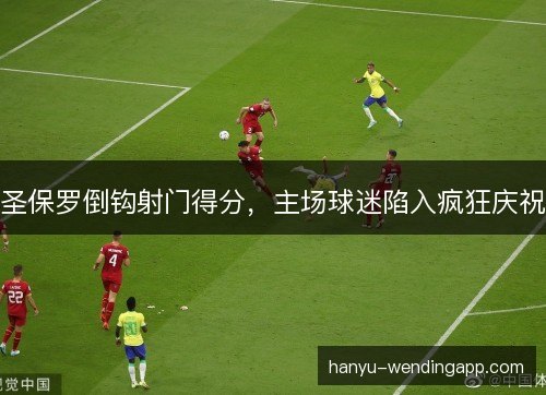 圣保罗倒钩射门得分，主场球迷陷入疯狂庆祝