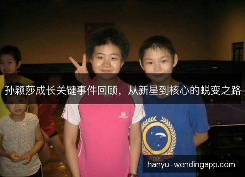 孙颖莎成长关键事件回顾，从新星到核心的蜕变之路