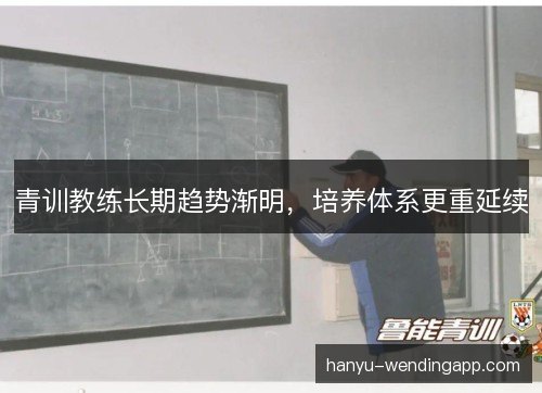 青训教练长期趋势渐明，培养体系更重延续