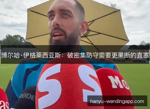 博尔哈·伊格莱西亚斯:破密集防守需要更果断的直塞 博尔哈·伊格莱西亚斯:破密集防守需要更果断的直塞